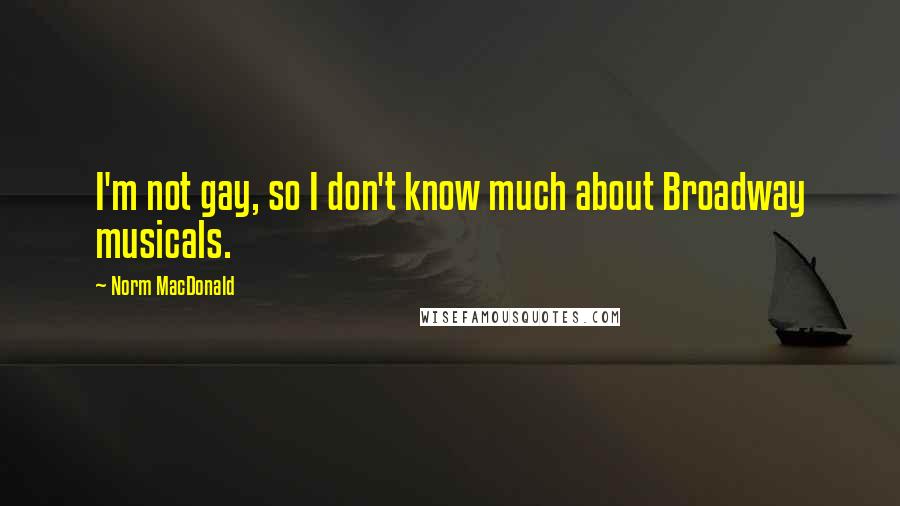 Norm MacDonald Quotes: I'm not gay, so I don't know much about Broadway musicals.