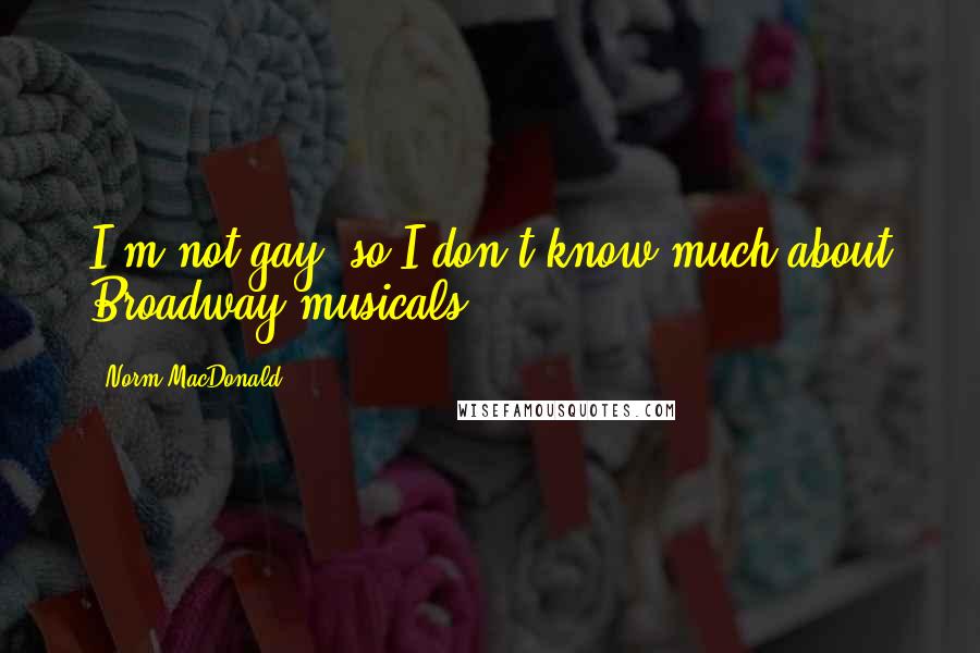 Norm MacDonald Quotes: I'm not gay, so I don't know much about Broadway musicals.