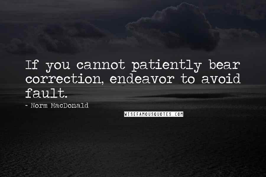 Norm MacDonald Quotes: If you cannot patiently bear correction, endeavor to avoid fault.