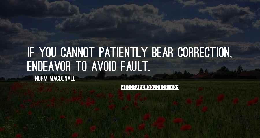 Norm MacDonald Quotes: If you cannot patiently bear correction, endeavor to avoid fault.