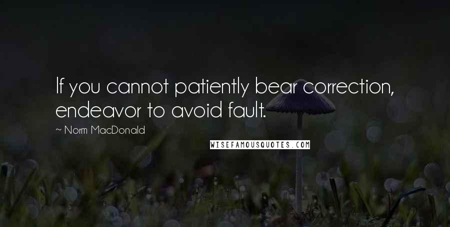Norm MacDonald Quotes: If you cannot patiently bear correction, endeavor to avoid fault.