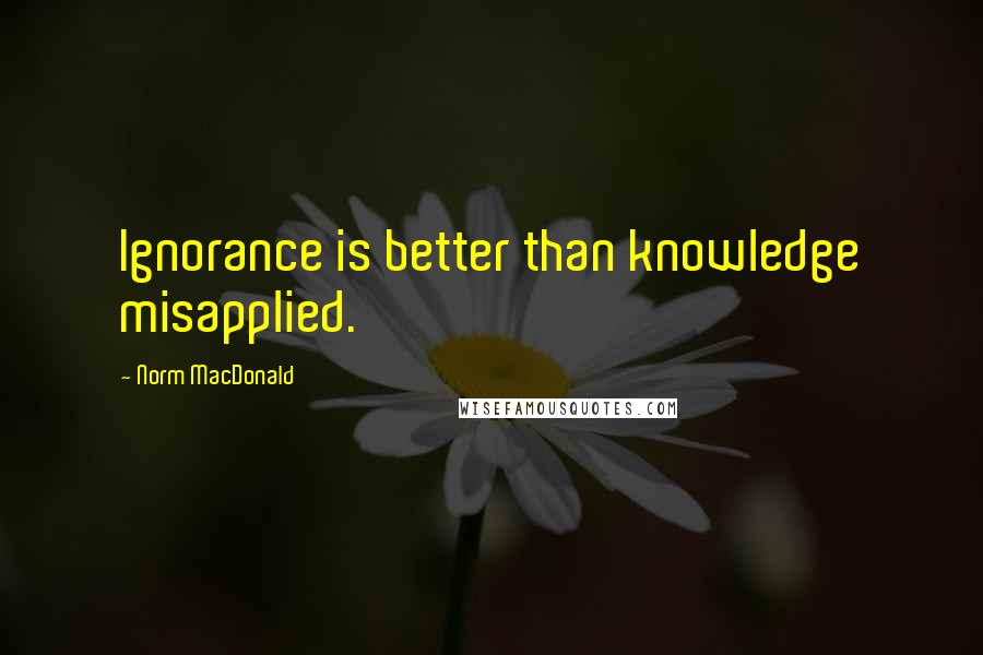 Norm MacDonald Quotes: Ignorance is better than knowledge misapplied.