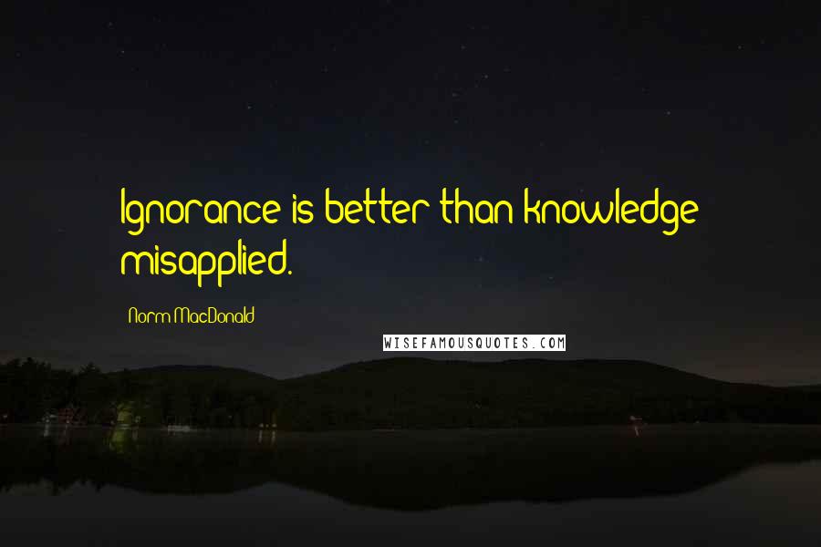 Norm MacDonald Quotes: Ignorance is better than knowledge misapplied.