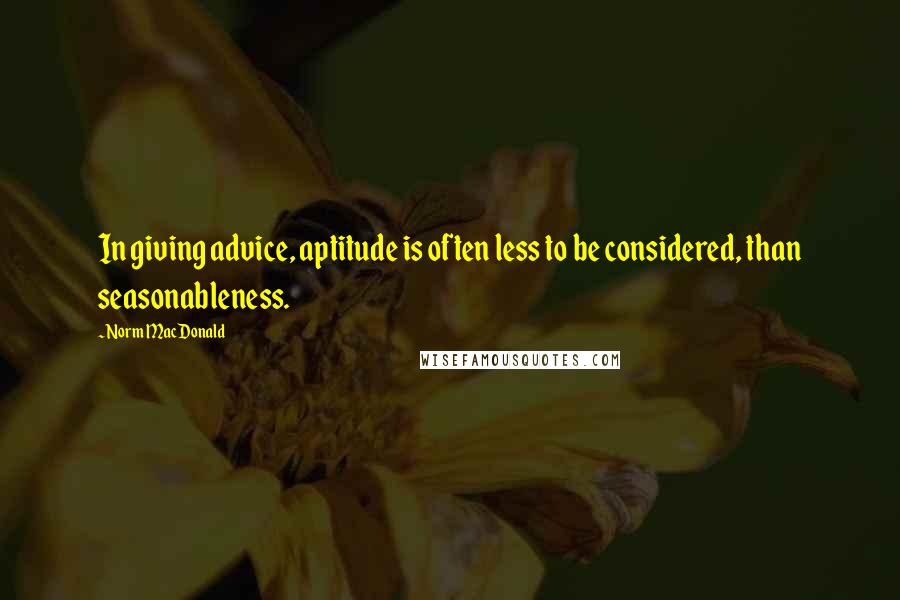 Norm MacDonald Quotes: In giving advice, aptitude is often less to be considered, than seasonableness.