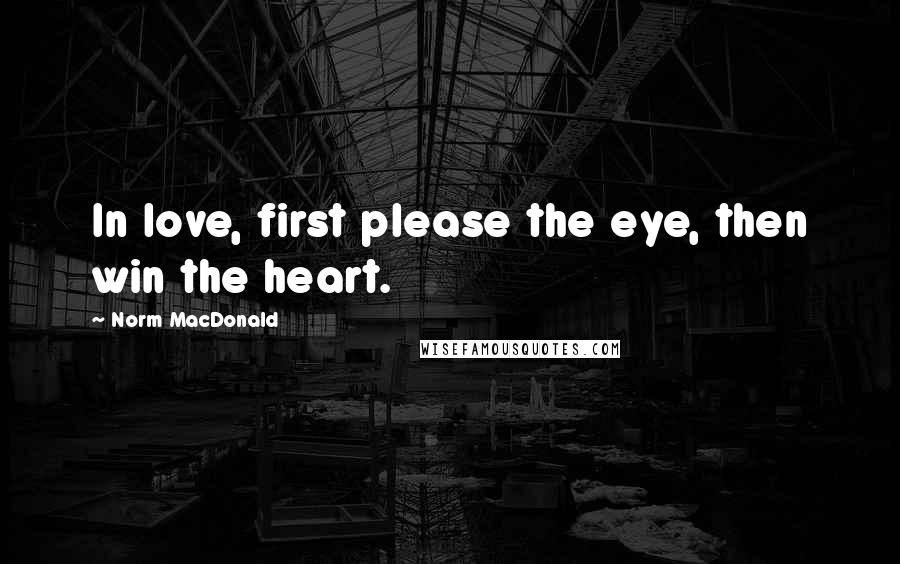 Norm MacDonald Quotes: In love, first please the eye, then win the heart.