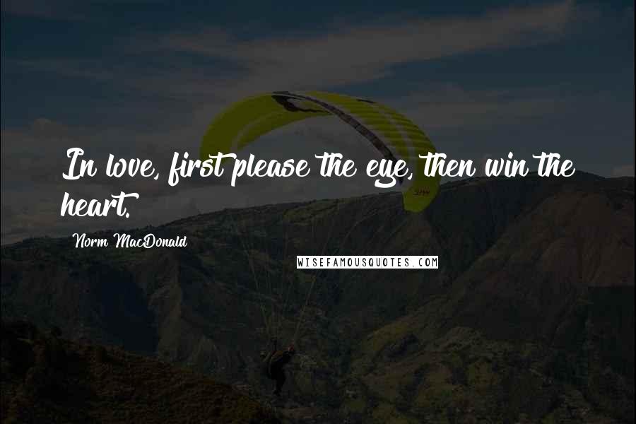 Norm MacDonald Quotes: In love, first please the eye, then win the heart.