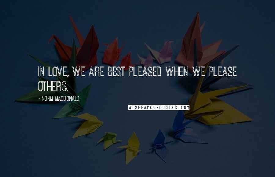 Norm MacDonald Quotes: In love, we are best pleased when we please others.