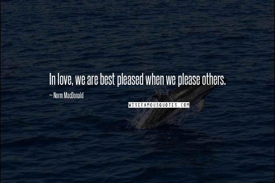 Norm MacDonald Quotes: In love, we are best pleased when we please others.