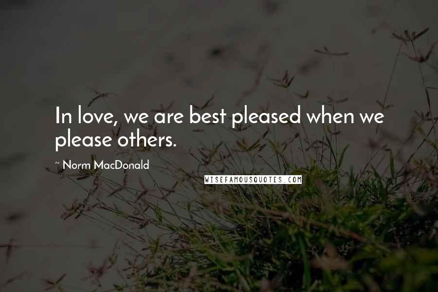 Norm MacDonald Quotes: In love, we are best pleased when we please others.