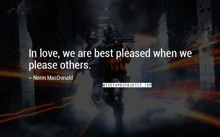 Norm MacDonald Quotes: In love, we are best pleased when we please others.