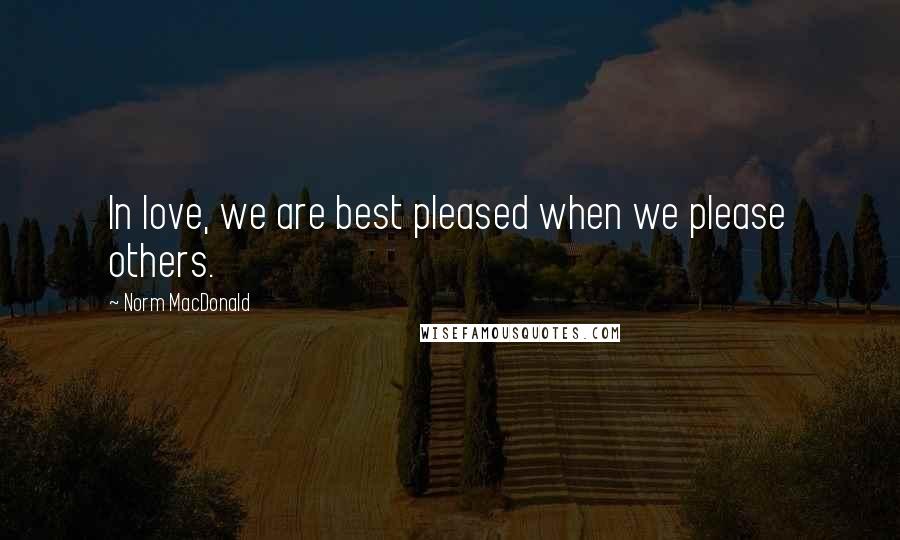 Norm MacDonald Quotes: In love, we are best pleased when we please others.