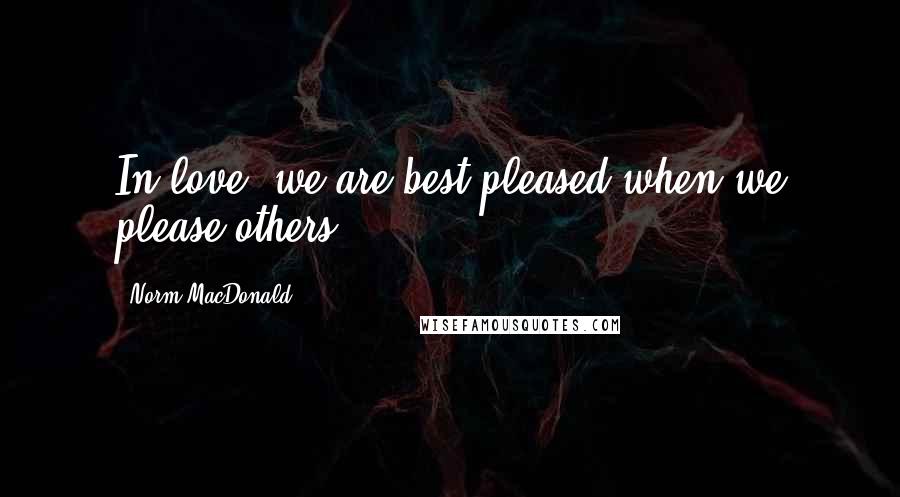 Norm MacDonald Quotes: In love, we are best pleased when we please others.