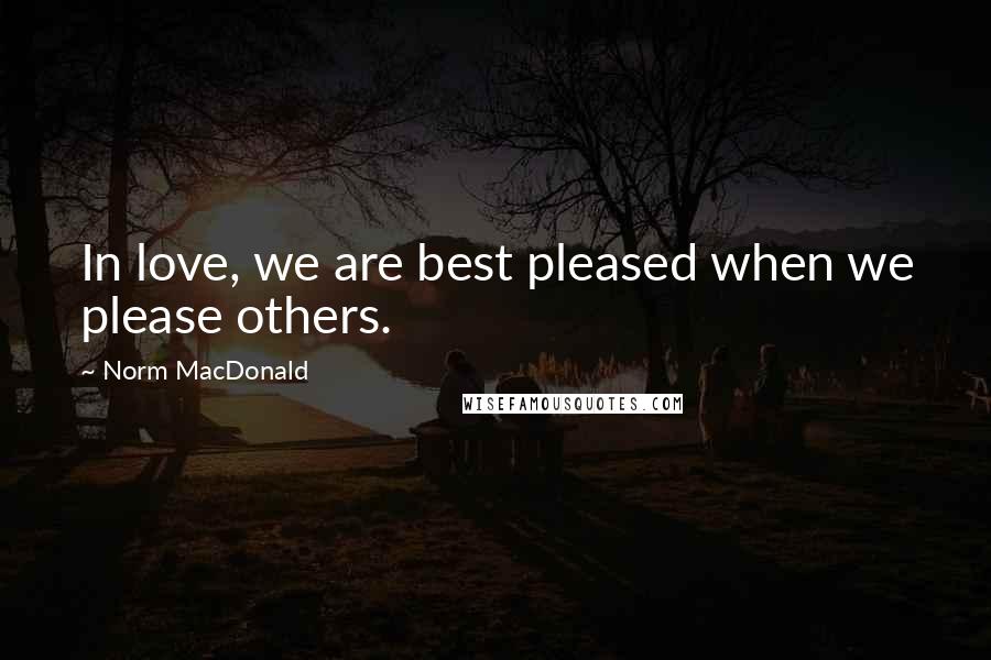 Norm MacDonald Quotes: In love, we are best pleased when we please others.