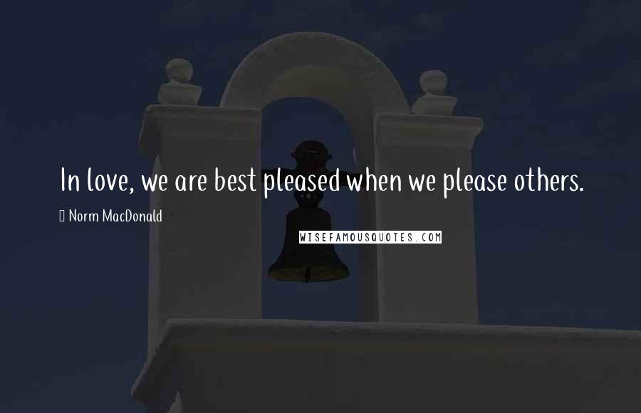 Norm MacDonald Quotes: In love, we are best pleased when we please others.