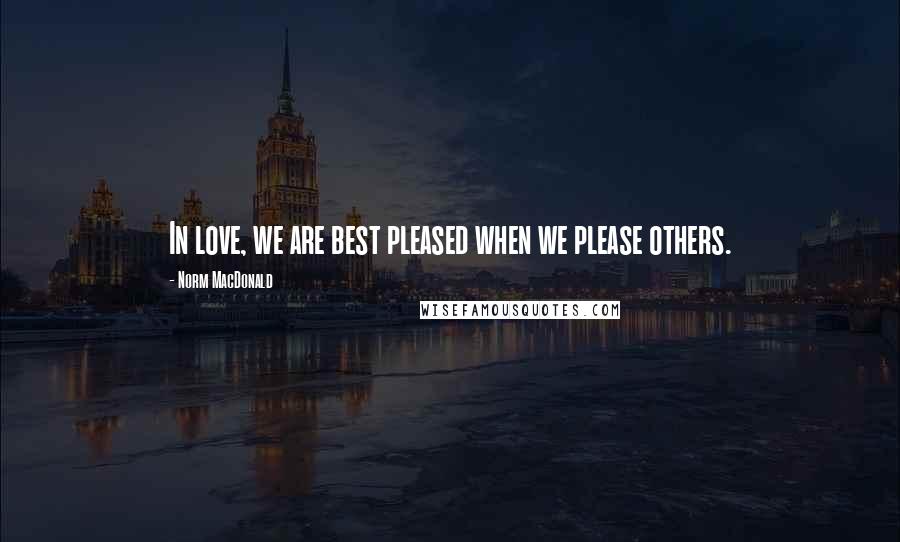 Norm MacDonald Quotes: In love, we are best pleased when we please others.