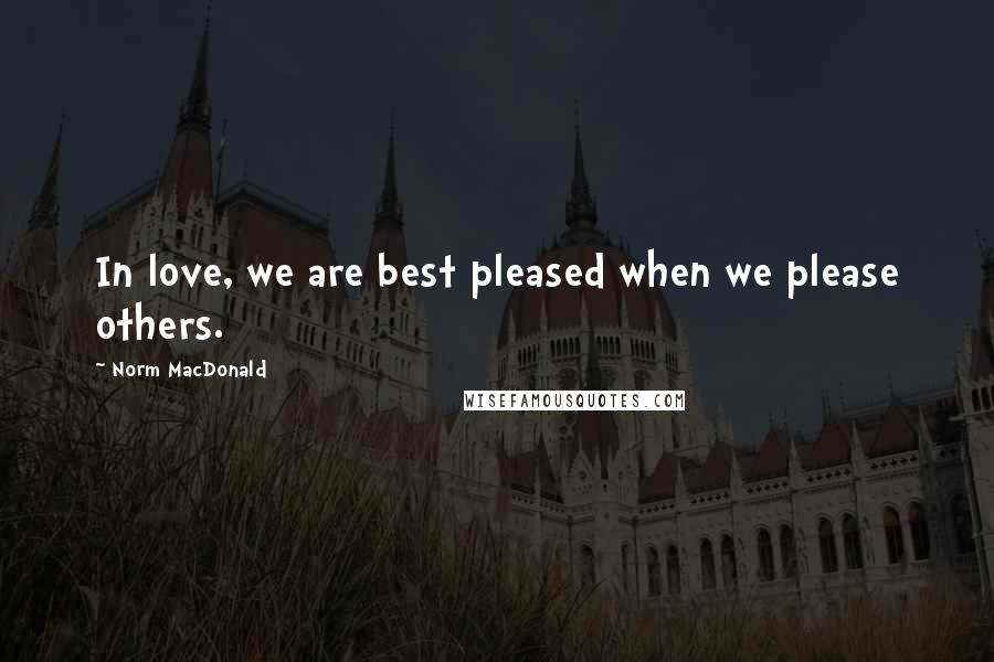 Norm MacDonald Quotes: In love, we are best pleased when we please others.