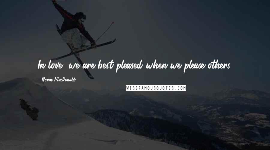 Norm MacDonald Quotes: In love, we are best pleased when we please others.