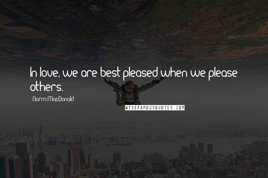 Norm MacDonald Quotes: In love, we are best pleased when we please others.