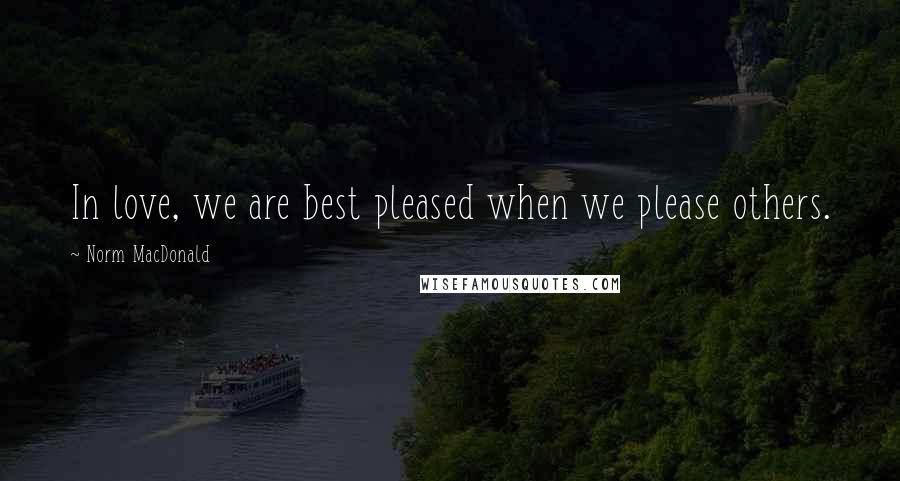 Norm MacDonald Quotes: In love, we are best pleased when we please others.