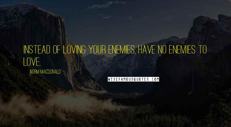 Norm MacDonald Quotes: Instead of loving your enemies, have no enemies to love.