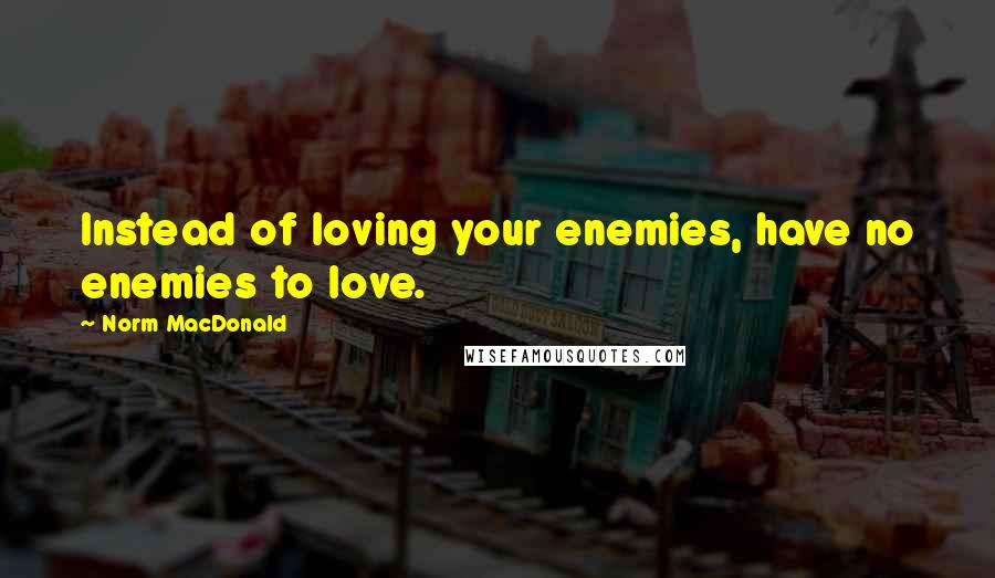 Norm MacDonald Quotes: Instead of loving your enemies, have no enemies to love.
