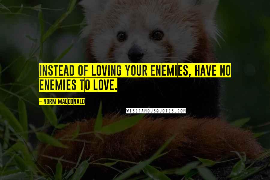 Norm MacDonald Quotes: Instead of loving your enemies, have no enemies to love.