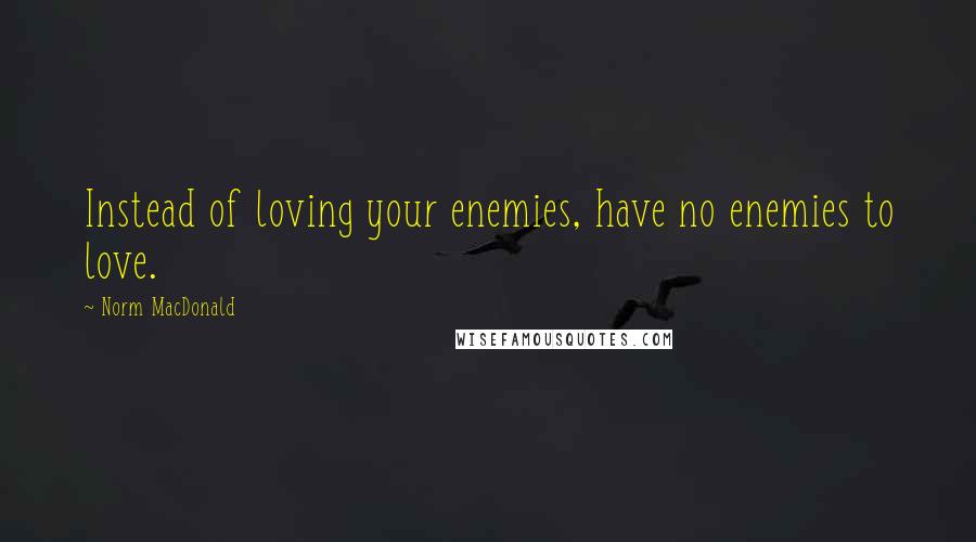 Norm MacDonald Quotes: Instead of loving your enemies, have no enemies to love.