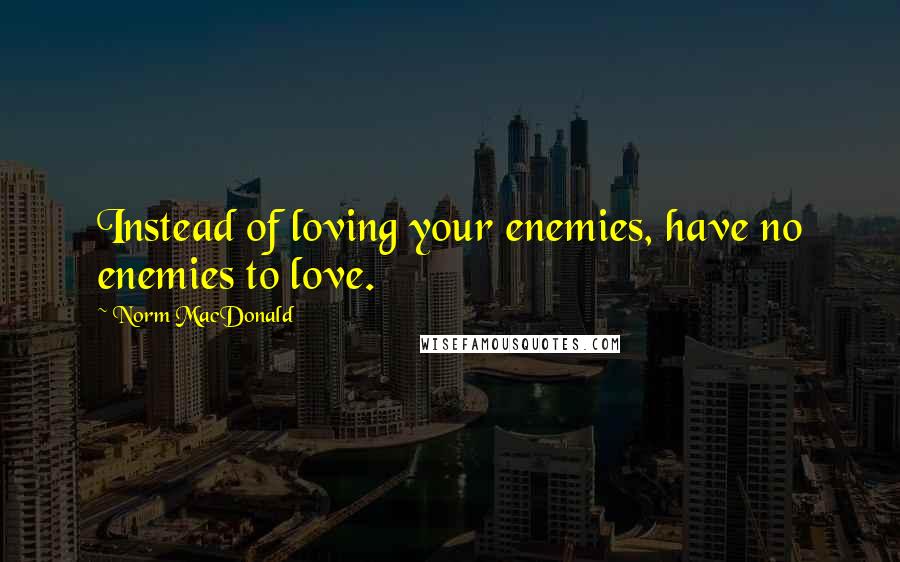 Norm MacDonald Quotes: Instead of loving your enemies, have no enemies to love.