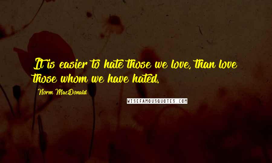 Norm MacDonald Quotes: It is easier to hate those we love, than love those whom we have hated.