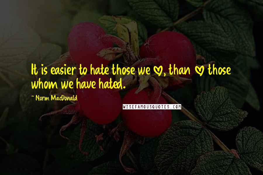 Norm MacDonald Quotes: It is easier to hate those we love, than love those whom we have hated.