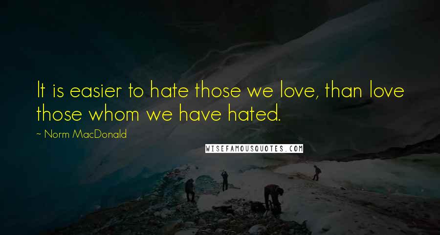 Norm MacDonald Quotes: It is easier to hate those we love, than love those whom we have hated.