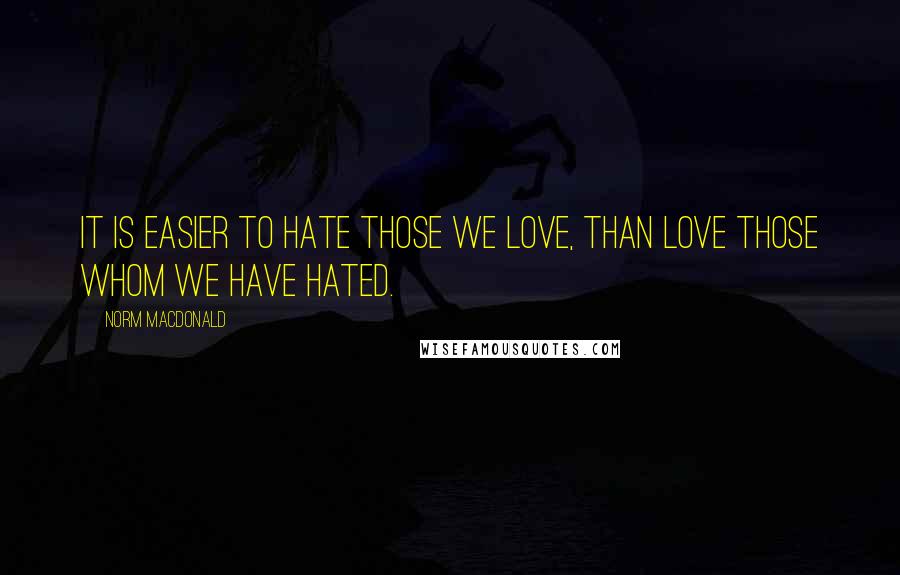Norm MacDonald Quotes: It is easier to hate those we love, than love those whom we have hated.