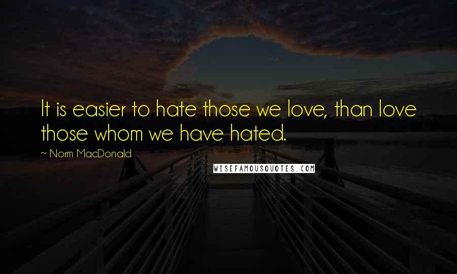 Norm MacDonald Quotes: It is easier to hate those we love, than love those whom we have hated.