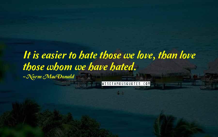 Norm MacDonald Quotes: It is easier to hate those we love, than love those whom we have hated.