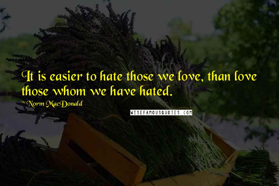 Norm MacDonald Quotes: It is easier to hate those we love, than love those whom we have hated.