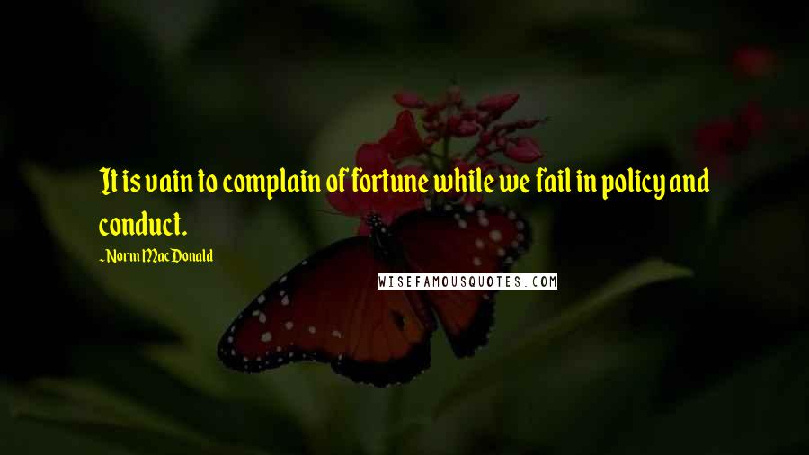 Norm MacDonald Quotes: It is vain to complain of fortune while we fail in policy and conduct.