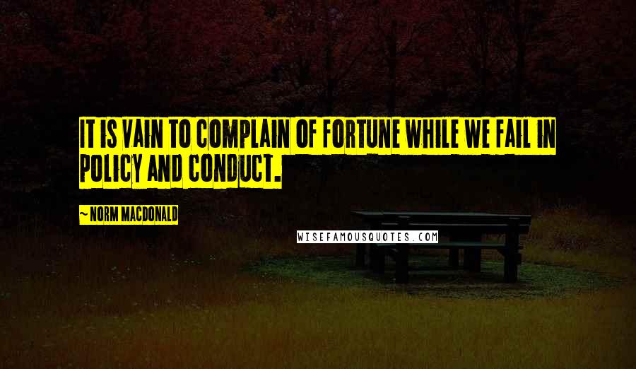 Norm MacDonald Quotes: It is vain to complain of fortune while we fail in policy and conduct.
