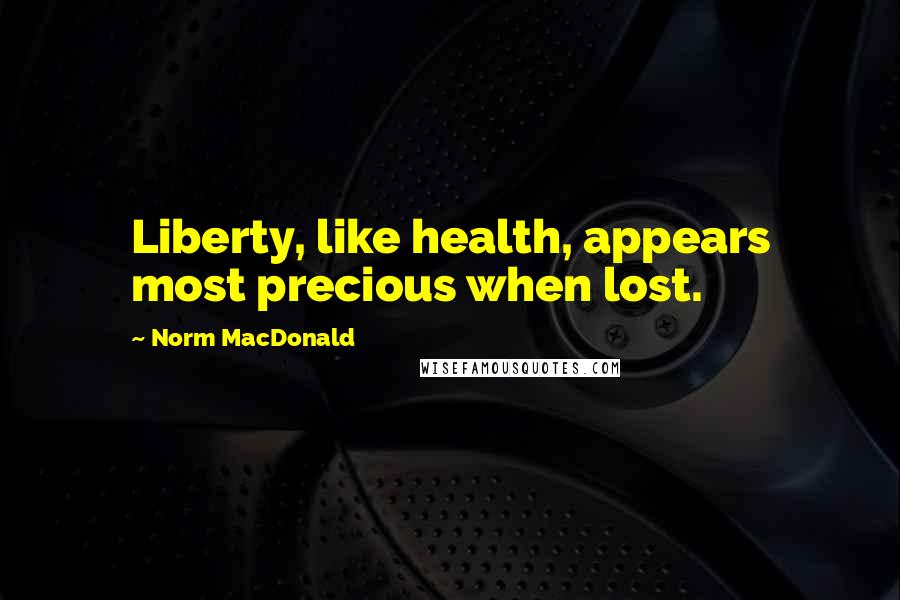 Norm MacDonald Quotes: Liberty, like health, appears most precious when lost.