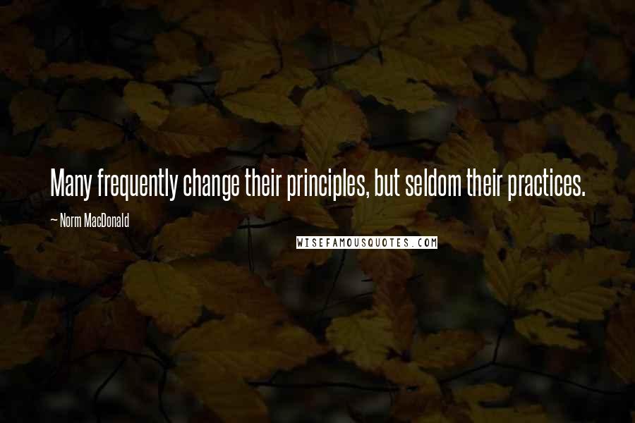 Norm MacDonald Quotes: Many frequently change their principles, but seldom their practices.