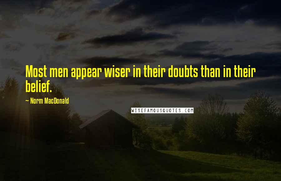 Norm MacDonald Quotes: Most men appear wiser in their doubts than in their belief.