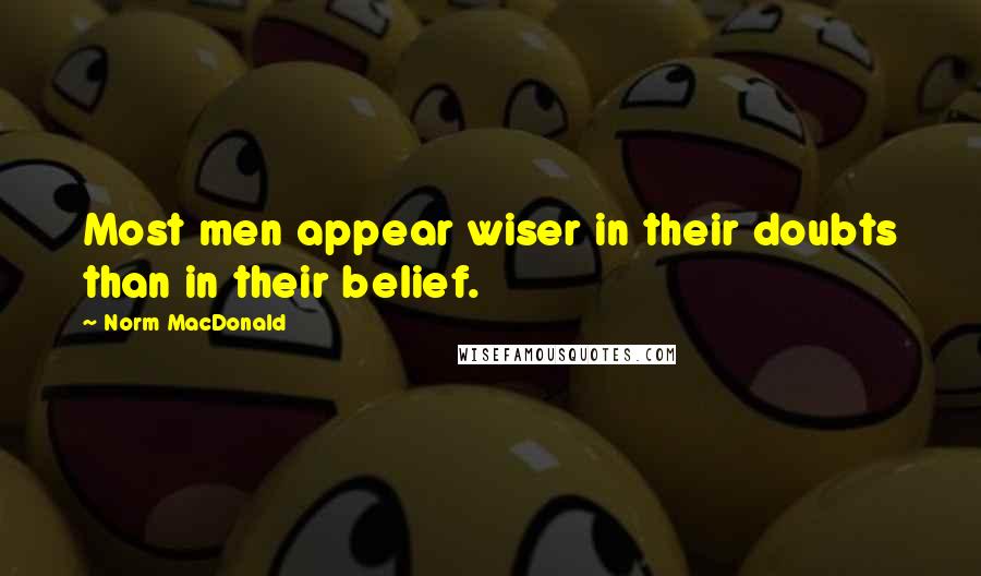 Norm MacDonald Quotes: Most men appear wiser in their doubts than in their belief.