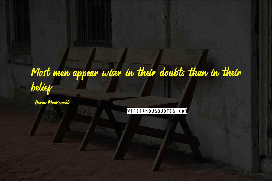 Norm MacDonald Quotes: Most men appear wiser in their doubts than in their belief.