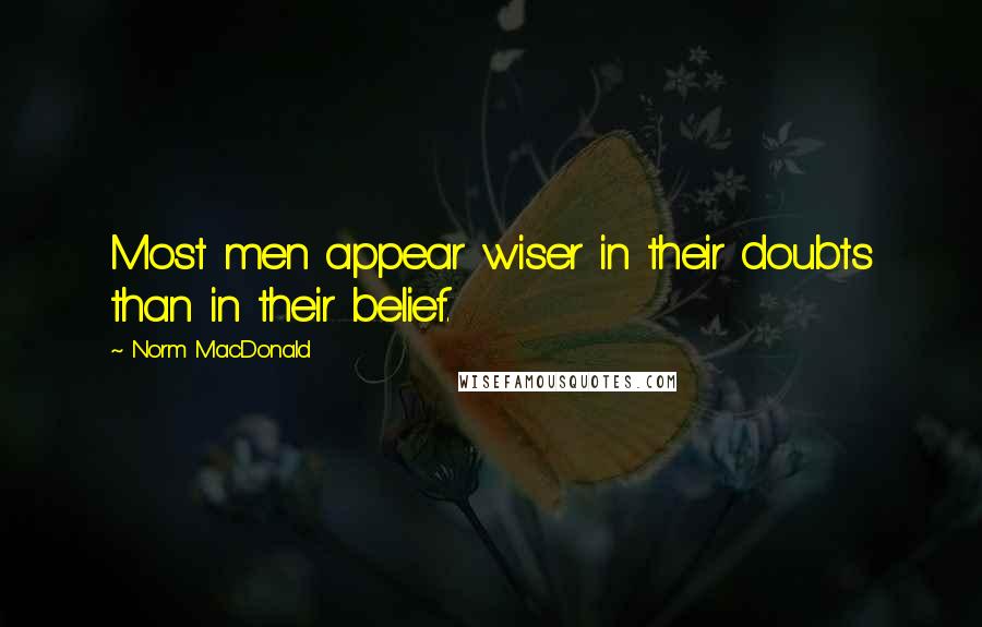 Norm MacDonald Quotes: Most men appear wiser in their doubts than in their belief.