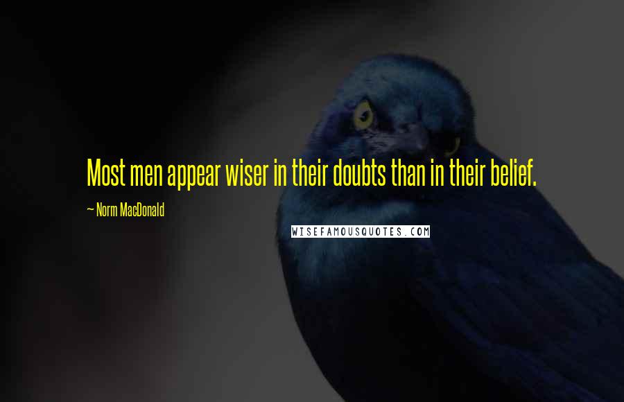 Norm MacDonald Quotes: Most men appear wiser in their doubts than in their belief.