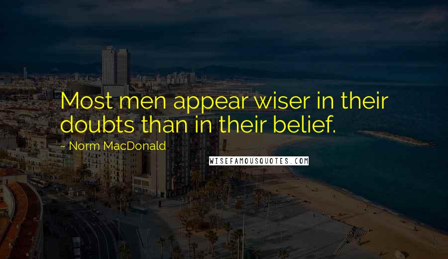 Norm MacDonald Quotes: Most men appear wiser in their doubts than in their belief.