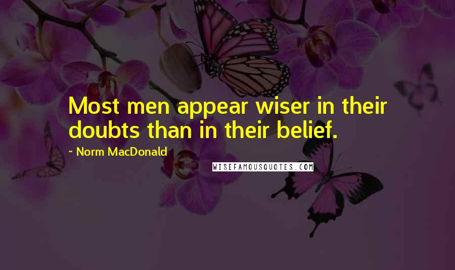 Norm MacDonald Quotes: Most men appear wiser in their doubts than in their belief.