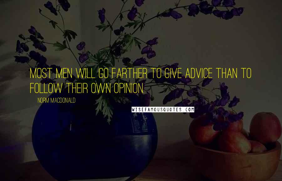 Norm MacDonald Quotes: Most men will go farther to give advice than to follow their own opinion.