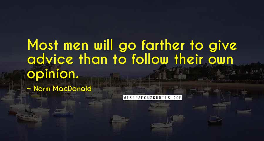 Norm MacDonald Quotes: Most men will go farther to give advice than to follow their own opinion.