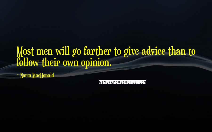Norm MacDonald Quotes: Most men will go farther to give advice than to follow their own opinion.