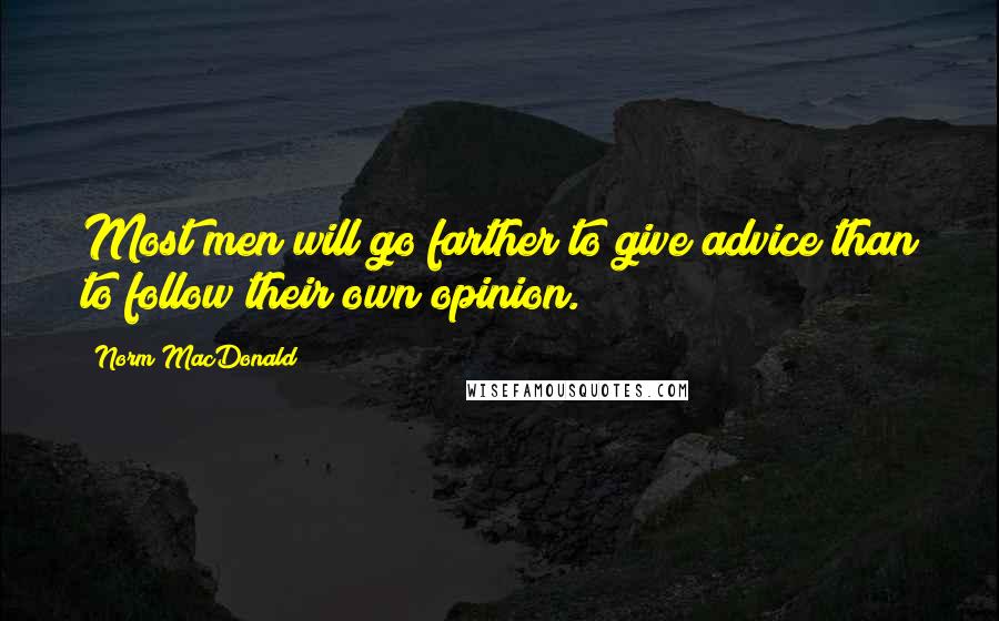 Norm MacDonald Quotes: Most men will go farther to give advice than to follow their own opinion.